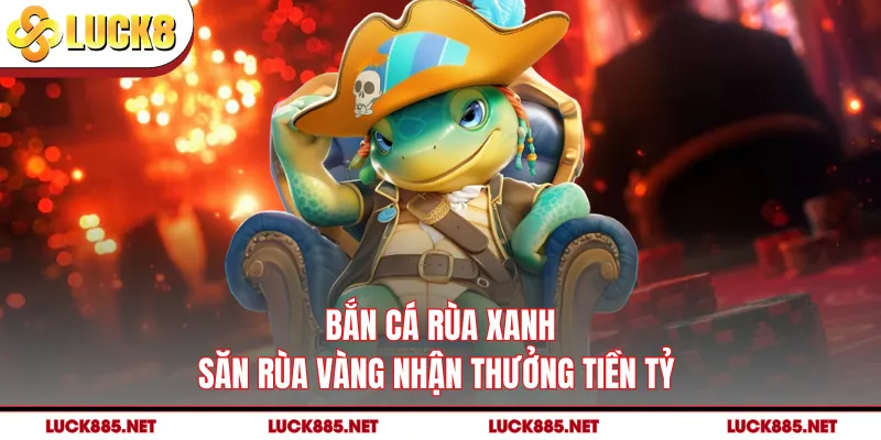 Bắn Cá Rùa Xanh - Săn Rùa Vàng Nhận Thưởng Tiền Tỷ