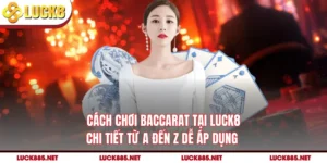 Cách Chơi Baccarat Tại LUCK8 Chi Tiết Từ A Đến Z Dễ Áp Dụng