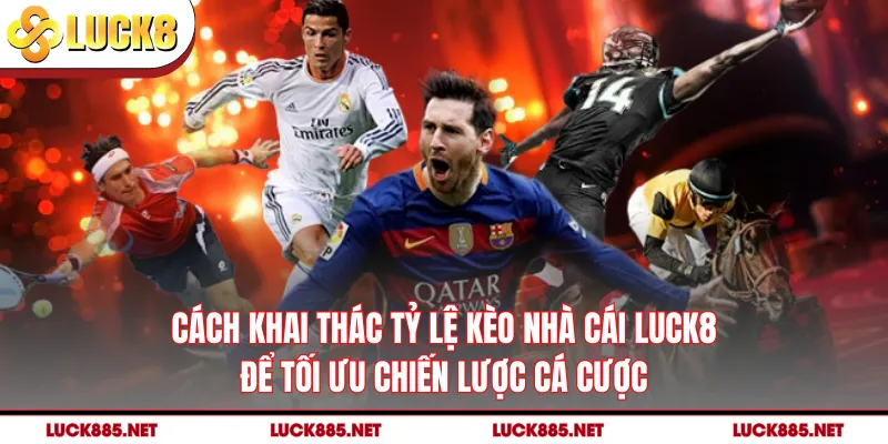 Cách khai thác tỷ lệ kèo nhà cái LUCK8 để tối ưu chiến lược cá cược