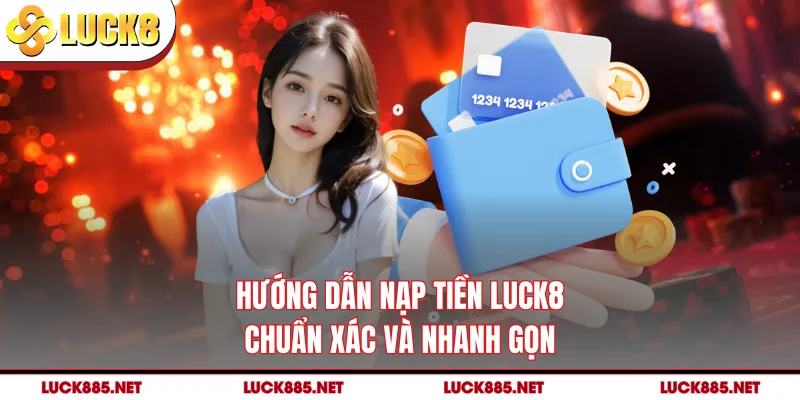 Hướng dẫn nạp tiền LUCK8 chuẩn xác và nhanh gọn