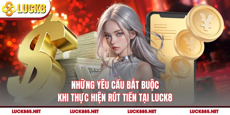 Những yêu cầu bắt buộc khi thực hiện rút tiền tại LUCK8