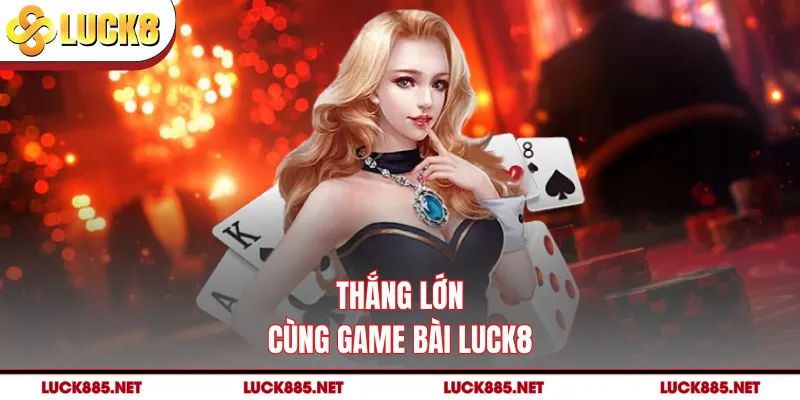 Thắng lớn cùng game bài LUCK8