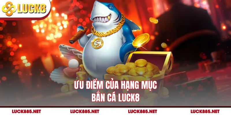 Ưu điểm của hạng mục bắn cá LUCK8